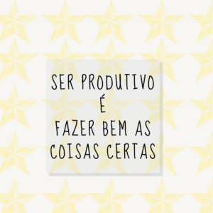 5 dicas consultor produtivo: Ser produtivo é fazer as coisas certas